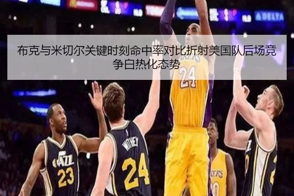 布克与米切尔关键时刻命中率对比折射美国队后场竞争白热化态势